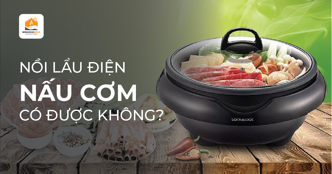 Nồi lẩu điện nấu cơm được không? Gợi ý 2 nồi lẩu điện đẹp, bền, tốt