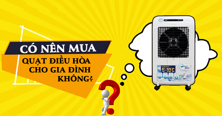 Có nên mua quạt điều hòa cho gia đình không?