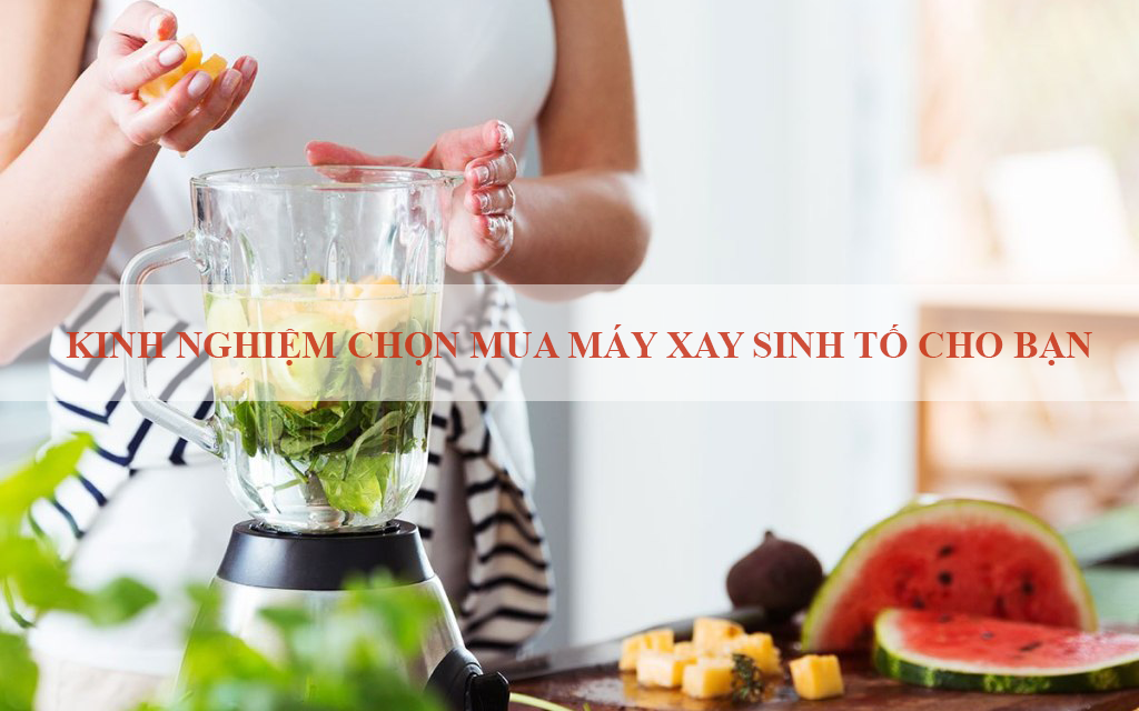 Kinh nghiệm chọn mua máy xay sinh tố cho bạn