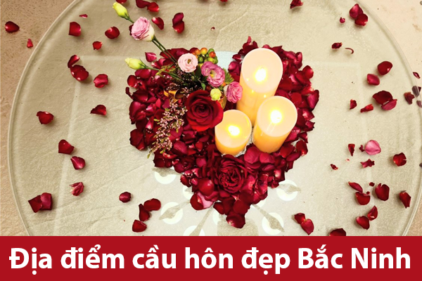 Gợi ý 10 địa điểm cầu hôn đẹp Bắc Ninh 