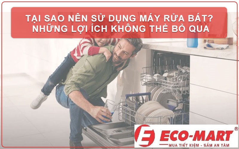 Tại sao nên sử dụng máy rửa bát cho gia đình thay vì rửa bát bằng tay truyền thống?