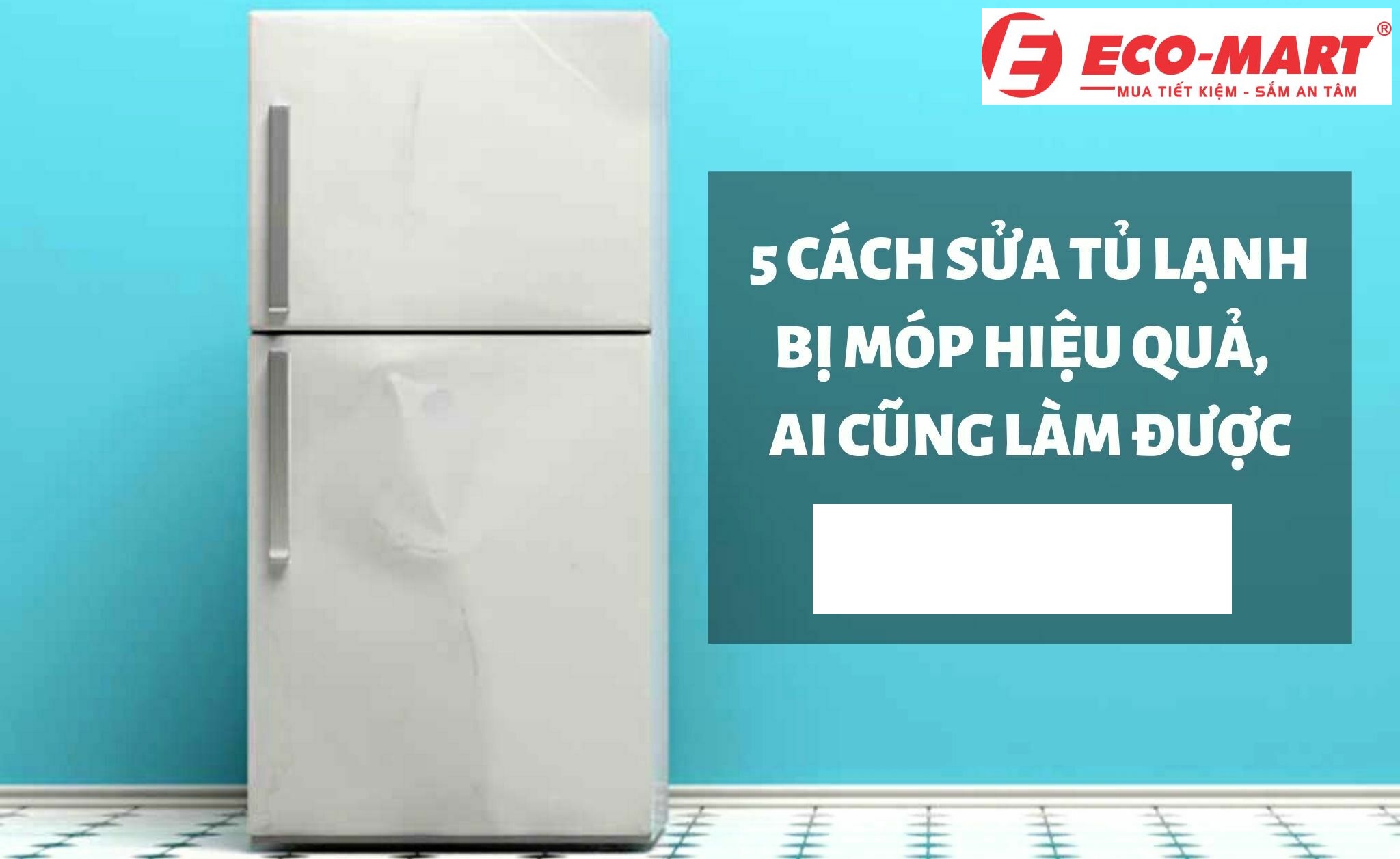 Nguyên nhân và cách khắc phục tủ lạnh bị móp ngay tại nhà