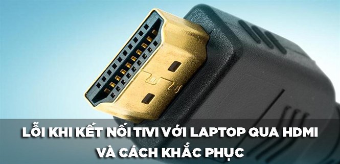 6 lỗi không kết nối được laptop với tivi qua HDMI và cách khắc phục triệt để
