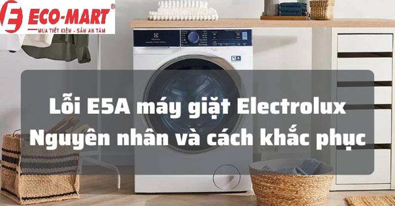 Nguyên nhân và cách khắc phục máy giặt Electrolux Lỗi E5A