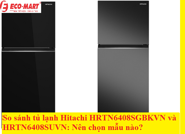 So sánh tủ lạnh Hitachi HRTN6408SGBKVN và HRTN6408SUVN: Nên chọn mẫu nào?