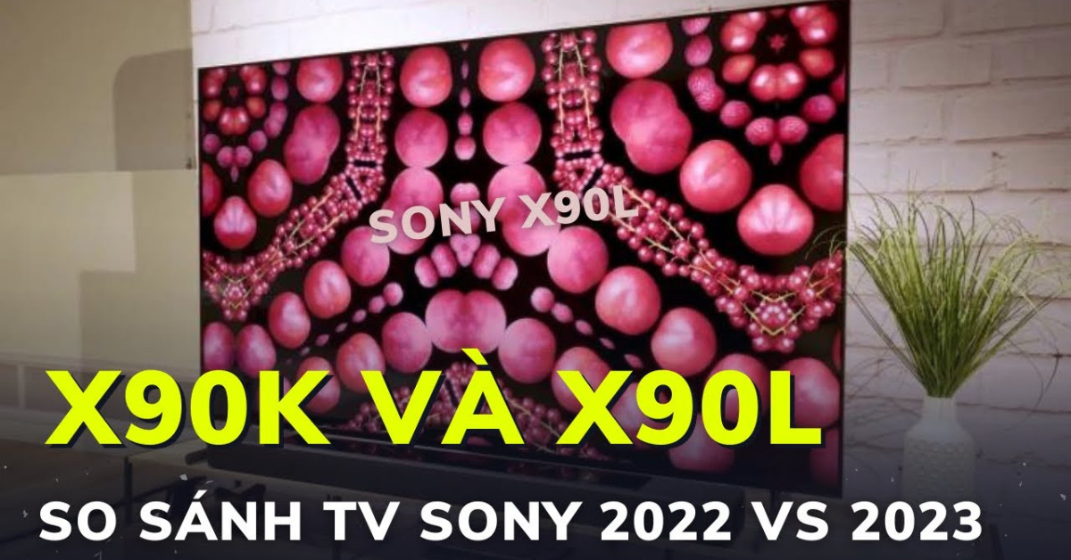 Điểm GIỐNG và KHÁC nhau tivi Sony X90L 2023 với X90K 2022