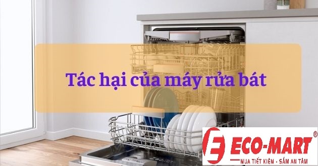 Tác hại của máy rửa bát khi sử dụng là gì?
