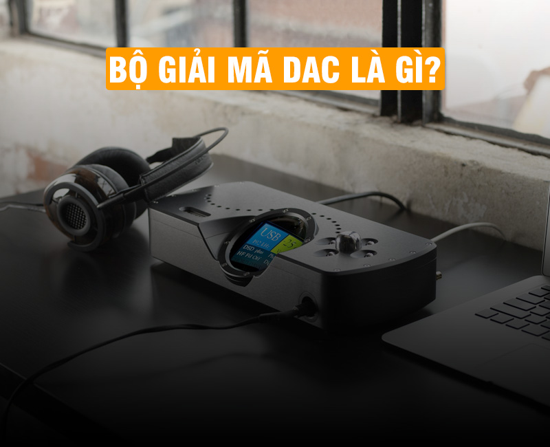 DAC là gì? Công dụng của bộ giải mã DAC