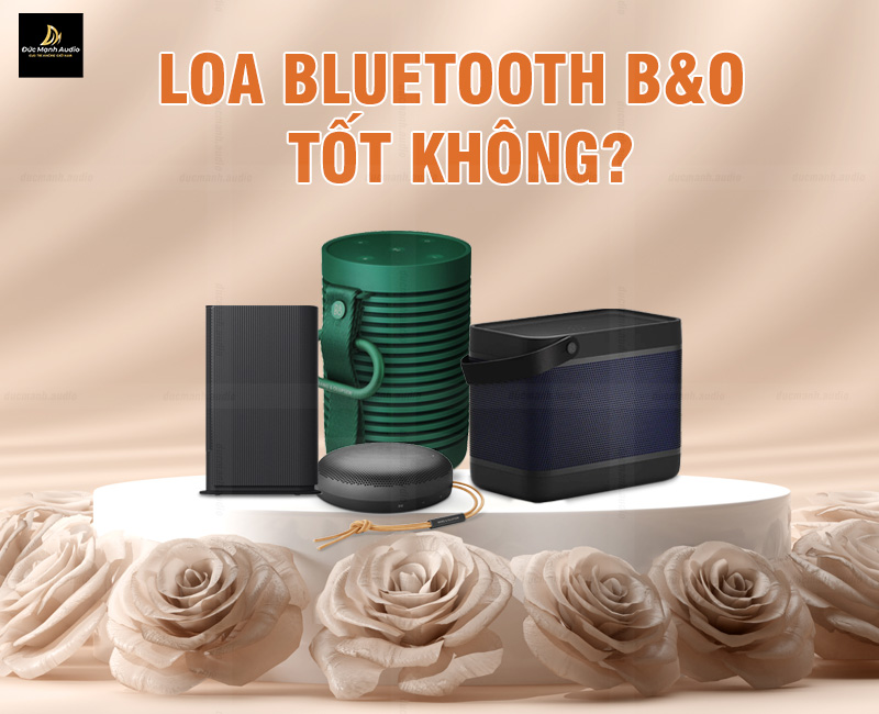 Đánh giá loa bluetooth B&O? Có nên mua loa bluetooth B&O hay không?