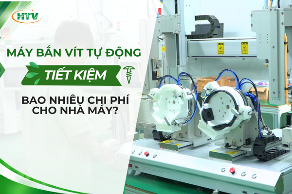 Máy bắn vít tự động giúp nhà máy tiết kiệm bao nhiêu chi phí mỗi năm?