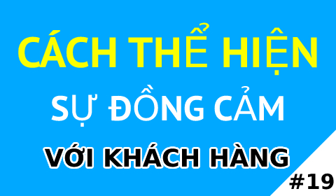 CÁCH THỂ HIỆN SỰ ĐỒNG CẢM VỚI KHÁCH HÀNG