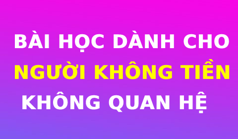 BÀI HỌC DÀNH CHO NHỮNG AI KHÔNG TIỀN, KHÔNG QUAN HỆ