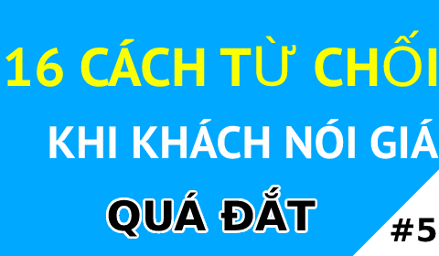 16 CÁCH XỬ LÝ TỪ CHỐI KHI KHÁCH HÀNG NÓI: GIÁ CỦA BẠN QUÁ ĐẮT - KỸ NĂNG BÁN HÀNG