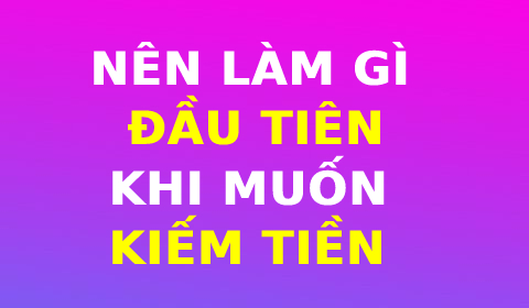 NGƯỜI TRẺ MUỐN KIẾM TIỀN, BƯỚC ĐẦU NÊN LÀM GÌ?