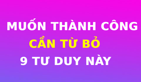 MUỐN THÀNH CÔNG, CẦN TỪ BỎ 9 LOẠI TƯ DUY NÀY