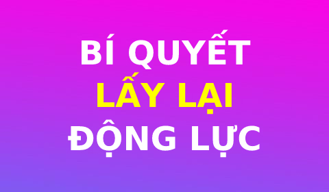 BÍ QUYẾT LẤY LẠI ĐỘNG LỰC