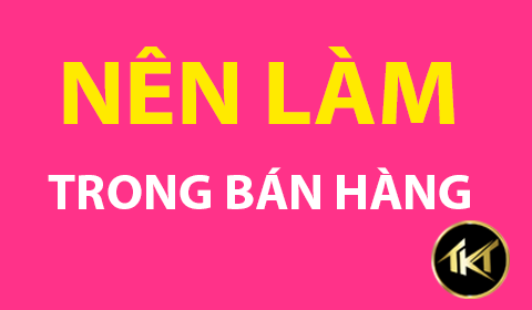 ĐIỀU NÊN LÀM CỦA 1 NGƯỜI BÁN HÀNG GIÓI