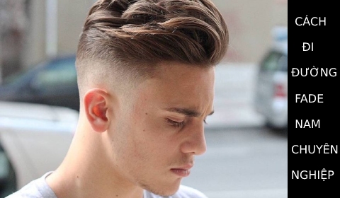 Cách đi đường FADE tóc nam với kết cấu hiện đại
