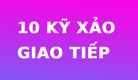 10 KỸ XẢO GIAO TIẾP, NHỎ NHƯNG CÓ VÕ