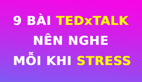 9 BÀI TEDxTALK NÊN NGHE MỖI KHI STRESS