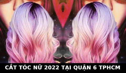 Cắt tóc nữ đẹp 2022 ở tại quận 6 TPHCM Sài Gòn