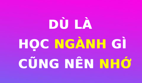 GỬI THẾ HỆ TRẺ: DÙ LÀ HỌC NGÀNH GÌ CŨNG NÊN NHỚ