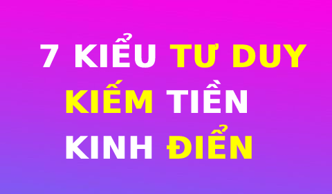 7 KIỂU TƯ DUY KIẾM TIỀN KINH ĐIỂN CỦA GIỚI DOANH NHÂN