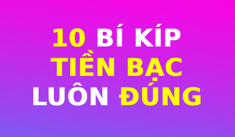 10 BÍ KÍP TIỀN BẠC LUÔN ĐÚNG TẠI MỌI THỜI ĐIỂM TRONG CUỘC ĐỜI, DẪU ĐANG DƯ DẢ HAY TÚNG THIẾU