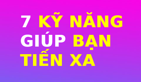 7 KỸ NĂNG GIÚP BẠN TIẾN XA
