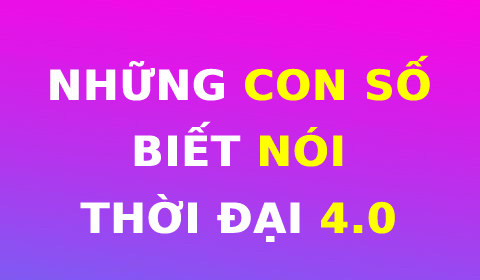 NHỮNG CON SỐ BIẾT NÓI CỦA THỜI ĐẠI 4.0