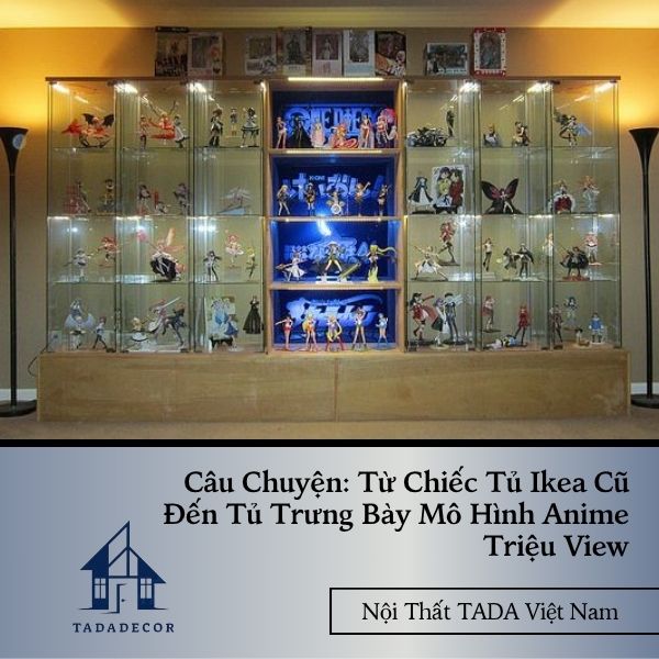 Câu Chuyện: Từ Chiếc Tủ Ikea Cũ Đến Tủ Trưng Bày Mô Hình Anime Triệu View