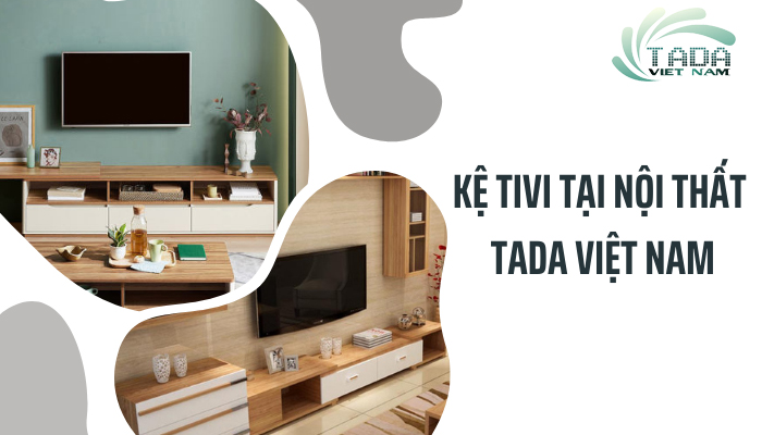 Mua kệ tivi tại Nội Thất TADA - 5 ưu điểm vượt bậc không thể bỏ qua