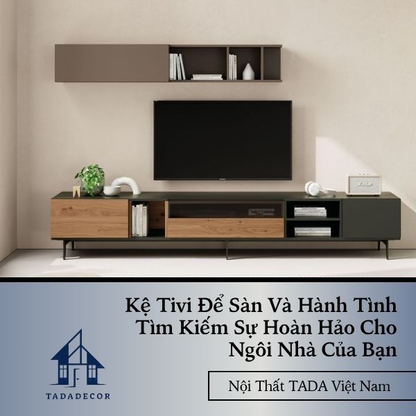 Kệ Tivi Để Sàn Và Hành Tình Tìm Kiếm Sự Hoàn Hảo Cho Ngôi Nhà Của Bạn