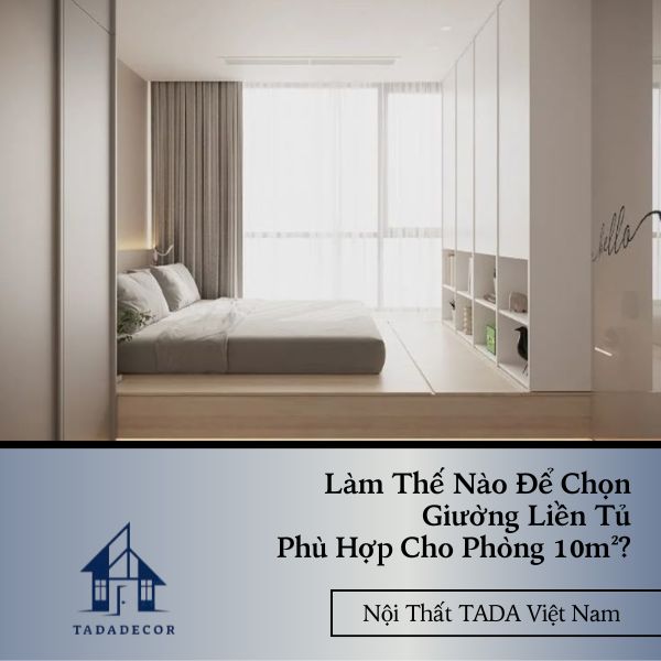 Làm Thế Nào Để Chọn Giường Liền Tủ Phù Hợp Cho Phòng 10m²?