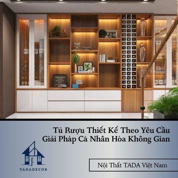 Tủ Rượu Thiết Kế Theo Yêu Cầu – Giải Pháp Cá Nhân Hóa Không Gian