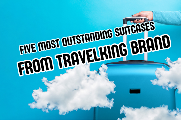 FIVE MOST OUTSTANDING TRAVELKING SUITCASES AT HUNG PHAT