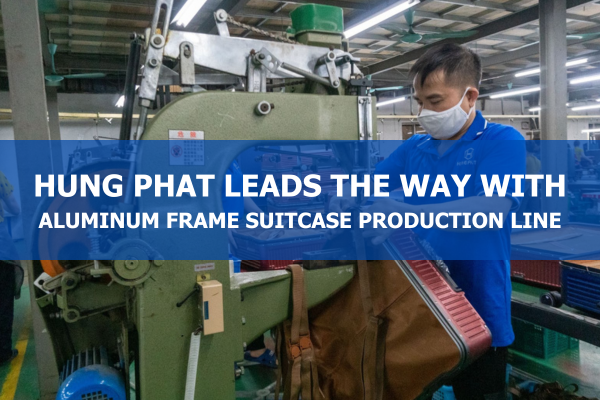 HUNG PHAT LEADS THE WAY WITH ALUMINUM FRAME SUITCASE PRODUCTION LINE