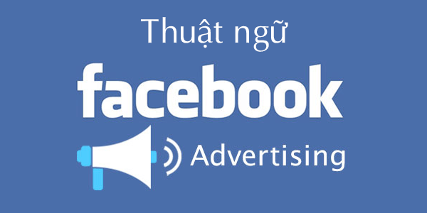 13 THUẬT NGỮ CẦN HIỂU RÕ KHI CHẠY FACEBOOK ADS