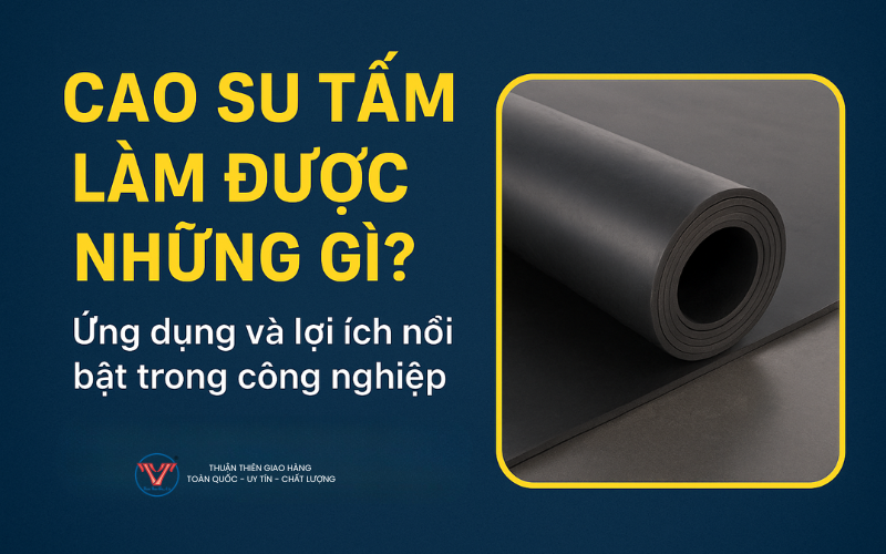 cao-su-tam-lam-duoc-nhung-gi-ung-dung-va-loi-ich-noi-bat-trong-cong-nghiep-tai-thuan-thien
