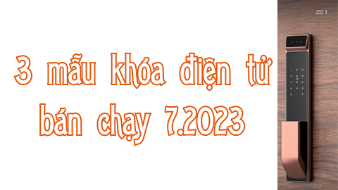3 mẫu khóa điện tử bán chạy T7.2023
