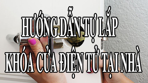 Hướng dẫn tự lắp khóa điện tử tại nhà