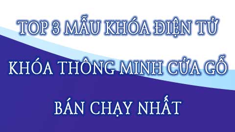 Top 3 mẫu khóa điện tử thông minh cửa gỗ bán chạy nhất