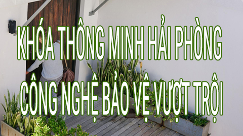 Khóa thông minh tại Hải Phòng - Công nghệ bảo vệ vượt trội