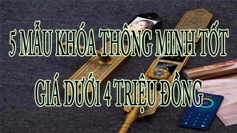 5 mẫu khóa thông minh tốt giá dưới 4 triệu đồng