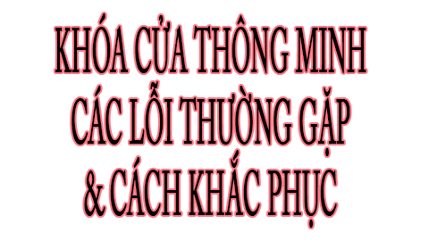 Khóa cửa thông minh - Các lỗi thường gặp & cách khắc phục