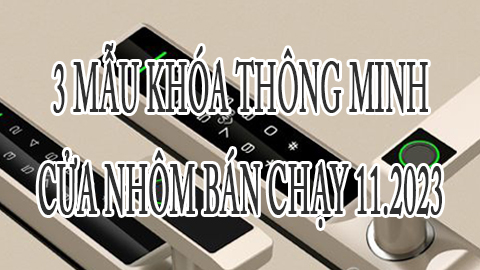 3 mẫu khóa thông minh cửa nhôm bán chạy T11.2023