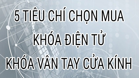 5 Tiêu chí chọn mua khóa vân tay cửa kính