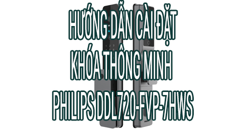 Hướng dẫn cài đặt nhanh Khóa thông minh Philips DDL720-FVP-7HWS