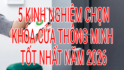 5 Kinh nghiệm chọn khóa cửa thông minh tốt nhất 2026