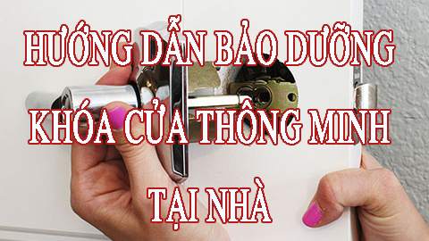 Hướng dẫn bảo dưỡng khóa cửa thông minh tại nhà